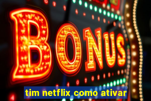 tim netflix como ativar